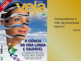 Conquistamos o
mito da juventude
eterna?
            15/9/04
 