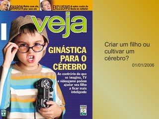 Criar um filho ou
cultivar um
cérebro?
          01/01/2006
 