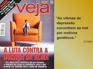 “As vítimas da
 depressão
 sucumbem ao mal
 por motivos
 genéticos.”
             31/3/99
 