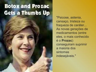 "Psicose, astenia,
cansaço, tristeza ou
fraqueza de caráter...
As novas gerações de
medicamentos (entre
eles, o mais conhecido
é o Prozac)
conseguiram suprimir
a maioria dos
sintomas
indesejáveis."
 