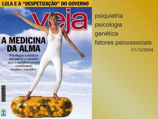 psiquiatria
psicologia
genética
fatores psicossociais
             01/12/2004
 
