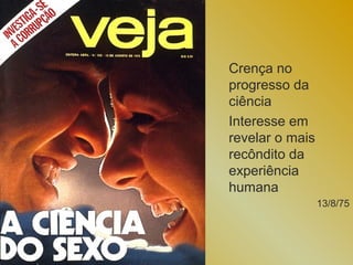 Crença no
progresso da
ciência
Interesse em
revelar o mais
recôndito da
experiência
humana
                 13/8/75
 