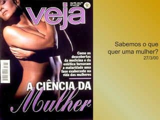 Sabemos o que
quer uma mulher?
           27/3/00
 