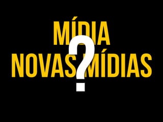 mídia
novas mídias?
 
