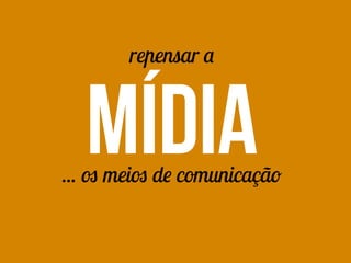 repensar a
mídia... os meios de comunicação
 