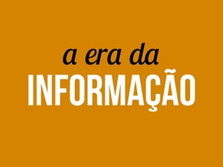 a era da
INFORMAÇÃO
 
