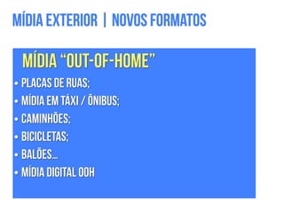 Mídia Exterior | Novos Formatos
Mídia “Out-of-Home”
• Placas de Ruas;
• Mídia em Táxi / Ônibus;
• Caminhões;
• Bicicletas;
• Balões…
• Mídia Digital OOH
 