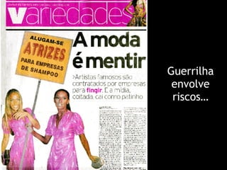 Guerrilha
envolve
riscos…
 