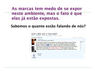 As marcas tem medo de se expor
neste ambiente, mas o fato é que
elas já estão expostas.
Sabemos o quanto estão falando de nós?
 