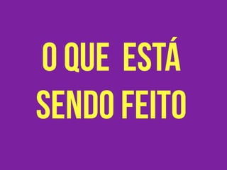 o que está
sendo feito
 