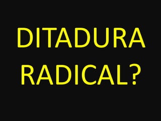 DITADURA
RADICAL?
 