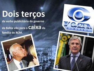 Dois terços
da verba publicitária do governo
da Bahia vão para o caixada
família de ACM.
 