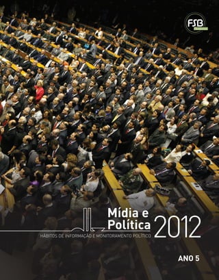Mídia e
                           Política
HÁBITOS DE INFORMAÇÃO E MONITORAMENTO POLÍTICO   2012
                                                   ANO 5
 