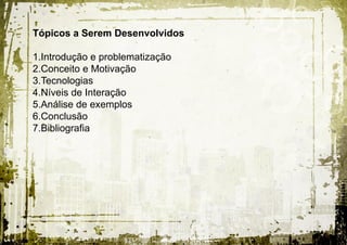 Tópicos a Serem Desenvolvidos

1.Introdução e problematização
2.Conceito e Motivação
3.Tecnologias
4.Níveis de Interação
5.Análise de exemplos
6.Conclusão
7.Bibliografia
 