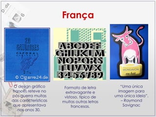 França O design gráfico francês reteve no pós-guerra muitas das características que apresentava nos anos 30.  “ Uma única imagem para uma única ideia”. – Raymond Savignac Formato de letra extravagante e vistoso, típico de muitas outras letras francesas. 