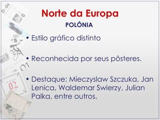 Norte da Europa Estilo gráfico distinto Reconhecida por seus pôsteres. Destaque: Mieczyslaw Szczuka, Jan Lenica, Waldemar Swierzy, Julian Palka, entre outros. POLÔNIA 
