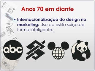 Anos 70 em diante Internacionalização do design no marketing:  Uso do estilo suíço de forma inteligente. 