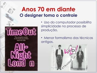 O designer toma o controle Anos 70 em diante Uso do computador possibilita simplicidade no processo de produção.  Menor formalismo das técnicas antigas. 