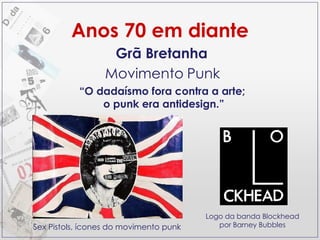 Anos 70 em diante Grã Bretanha Movimento   Punk “ O dadaísmo fora contra a arte;  o punk era antidesign.” Logo da banda Blockhead por Barney Bubbles Sex Pistols, ícones do movimento punk 