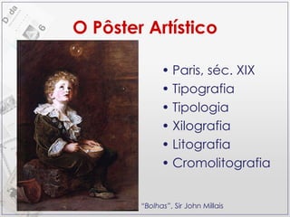 O Pôster Artístico Paris, séc. XIX Tipografia Tipologia Xilografia Litografia Cromolitografia “ Bolhas” , Sir John Millais 