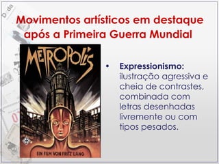 Movimentos artísticos em destaque após a Primeira Guerra Mundial   Expressionismo:  ilustração agressiva e cheia de contrastes, combinada com letras desenhadas livremente ou com tipos pesados. 