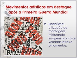 2.  Dadaísmo:  utilização de montagens, misturando imagens prontas e variadas letras e ornamentos. Movimentos artísticos em destaque após a Primeira Guerra Mundial   