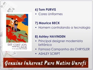 6) Tom PURVIS Cores Uniformes 7) Maurice BECK Homem controlando a tecnologia 8) Ashley HAVINDEN Principal designer modernista britânico Famosa Campanha da CHRYSLER ASHLEY SCRIPT 