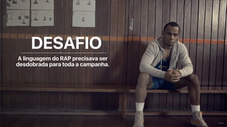 A linguagem do RAP precisava ser
desdobrada para toda a campanha.
DESAFIO
 