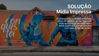 SOLUÇÃO
Mídia Impressa
A campanha foi se desdobrando toda
dentro do universo do rap. Seguindo
esse raciocínio, os anúncios foram
feitos a partir dos grafites pintados
nos muros do Rio de Janeiro.
 