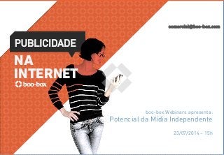 comercial@boo-box.com
PUBLICIDADE
NA
INTERNET
boo-box Webinars apresenta:
Potencial da Mídia Independente
23/07/2014 – 15h
 