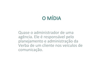 Quase o administrador de uma agência. Ele é responsável pelo planejamento e administração da Verba de um cliente nos veículos de comunicação.  O MÍDIA 