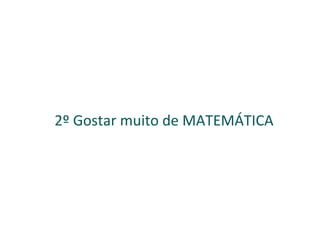 2º Gostar muito de  MATEMÁTICA 