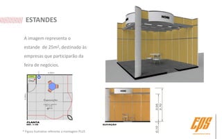 ESTANDES

 A imagem representa o
 estande de 25m2, destinado às
 empresas que participarão da
 feira de negócios.




* Figura ilustrativa referente a montagem PLUS
 