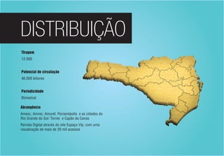 DISTRIBUIÇÃO
TIragem
12.000
Potencial de circulação
46.000 leitores
Periodicidade
BImestral
Abrangência
Amesc, Amrec, Amurel, Florianópolis e as cidades do
Rio Grande do Sul: Torres e Capão da Canoa
Revista Digital através do site Espaço Vip, com uma
visualização de mais de 20 mil acessos
 