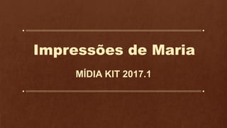 Impressões de Maria
MÍDIA KIT 2017.1
 