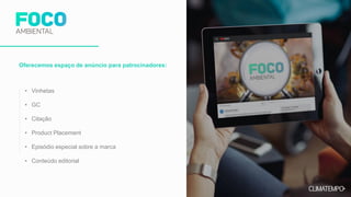 Oferecemos espaço de anúncio para patrocinadores:
• Vinhetas
• GC
• Citação
• Product Placement
• Episódio especial sobre a marca
• Conteúdo editorial
 