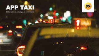 APP TAXI
Elaboração de estratégia de performance
 