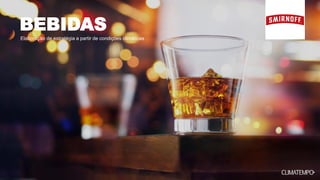 BEBIDAS
Elaboração de estratégia a partir de condições climáticas
 