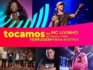 tocamosFERRUGEM
MC LIVINHOIZA
POESIA ACÚSTICA
MC KEVIN O CHRIS
 