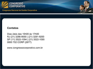 Contatos Dias úteis das 10h00 às 17h00 RJ (21) 3286-9000 | (21) 3281-9200 SP (11) 3522-1094 | (21) 3522-1095 0800 702 CORP (2677) www.congressocorporativo.com.br 