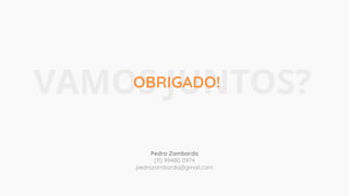 VAMOS JUNTOS?OBRIGADO!
Pedro Zambarda
(11) 99480 0974
pedrozambarda@gmail.com
 