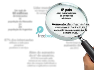 5º país
   com maior número
     de conexões
       à internet

Aumento de internautas
  das classes C, D e E = 52,8%,
 enquanto que as classes A e B
         somam 47,2%
 