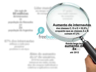 Aumento de internautas
  das classes C, D e E = 52,8%,
 enquanto que as classes A e B
         somam 47,2%



          Banda larga terá
         aumento de
            8x
              até 2012
 