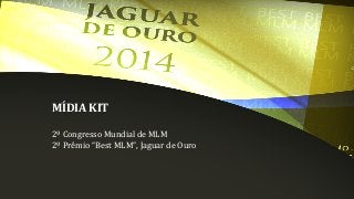 MÍDIA KIT
2º Congresso Mundial de MLM
2º Prêmio “Best MLM”, Jaguar de Ouro
 