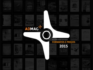 Sua publicidade num toque.
FORMATOS E PREÇOS
2015
 