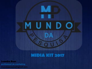 MIDIA KIT 2017
Leandro Braz
profissional de marketing
mundopesquisa@gmail.com
 