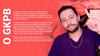 O
GKPBO “GKPB” foi criado em 2013, por Matheus Ferreira,
quando ainda estava no último ano da faculdade e
acreditava que t...