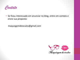 Contato
• Se ficou interessado em anunciar no blog, entre em contato e
envie sua proposta:
maquiagemdeoculos@gmail.com
 
