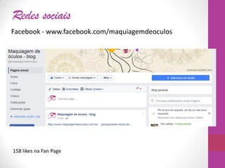 Redes sociais
Facebook - www.facebook.com/maquiagemdeoculos
158 likes na Fan Page
 