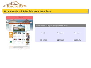Onde Anunciar – Página Principal - Home Page
Super Banner – Largura: 996 px / Altura: 90 px
1 mês 3 meses 6 meses
R$ 120,00 R$ 300,00 R$ 500,00
 